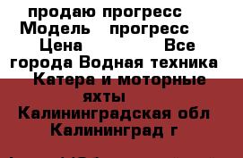 продаю прогресс 4 › Модель ­ прогресс 4 › Цена ­ 100 000 - Все города Водная техника » Катера и моторные яхты   . Калининградская обл.,Калининград г.